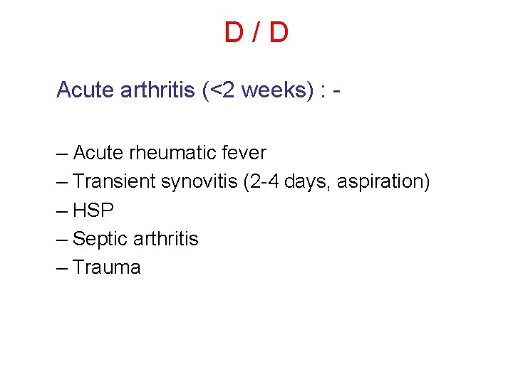 D/D Acute arthritis (<2 weeks) : – Acute rheumatic fever – Transient synovitis (2