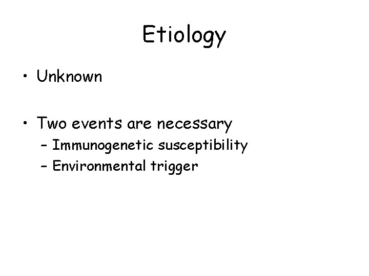 Etiology • Unknown • Two events are necessary – Immunogenetic susceptibility – Environmental trigger