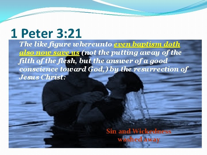 1 Peter 3: 21 The like figure whereunto even baptism doth also now save