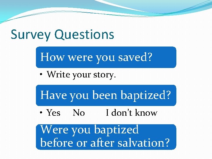 Survey Questions How were you saved? • Write your story. Have you been baptized?