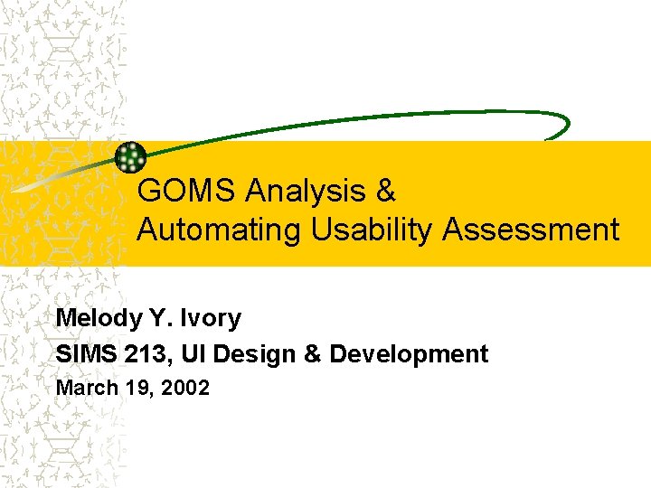 GOMS Analysis & Automating Usability Assessment Melody Y. Ivory SIMS 213, UI Design &