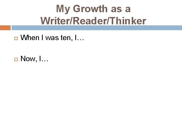 My Growth as a Writer/Reader/Thinker When I was ten, I… Now, I… 