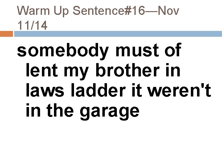 Warm Up Sentence#16—Nov 11/14 somebody must of lent my brother in laws ladder it