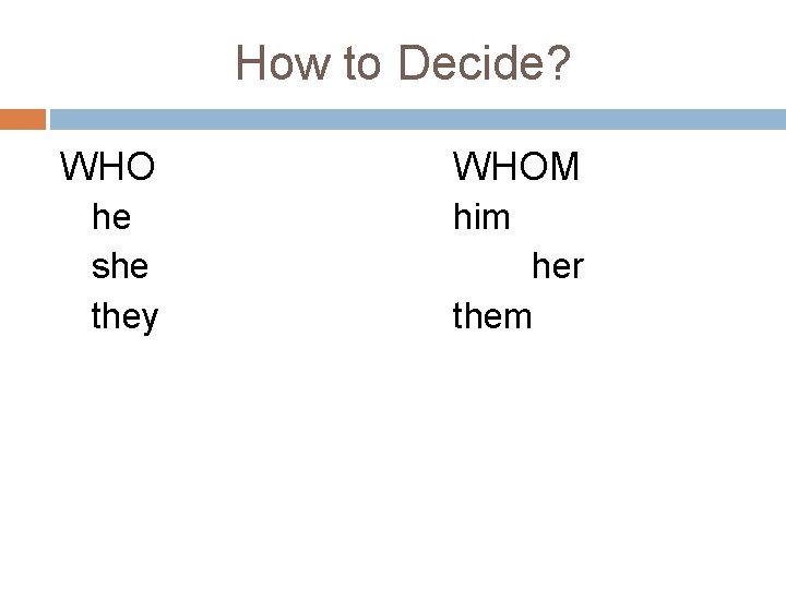 How to Decide? WHO he she they WHOM him her them 