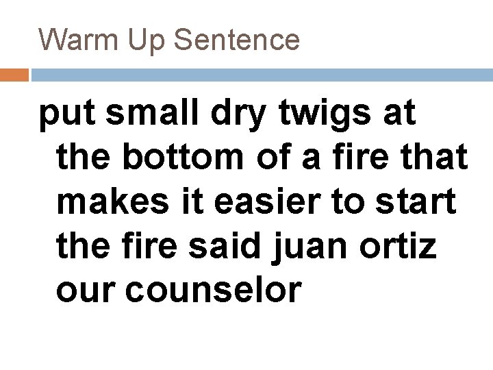 Warm Up Sentence put small dry twigs at the bottom of a fire that