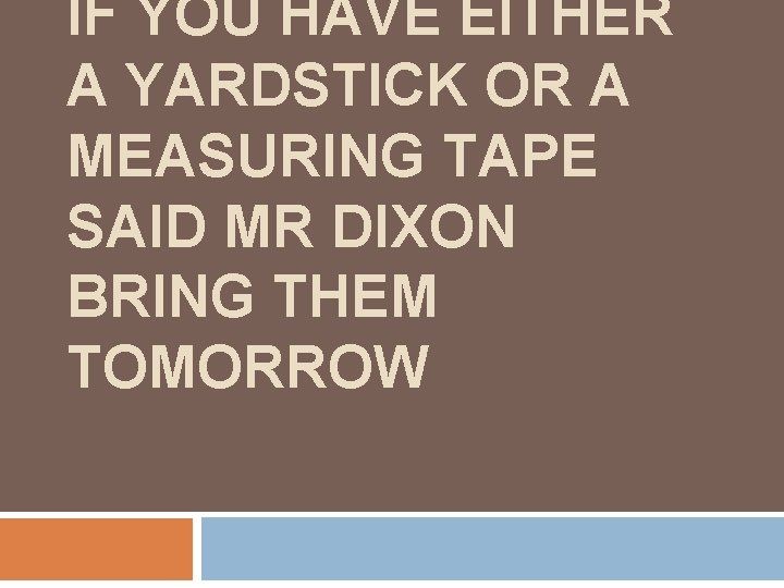 IF YOU HAVE EITHER A YARDSTICK OR A MEASURING TAPE SAID MR DIXON BRING