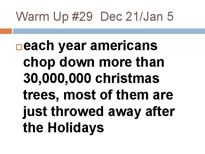 Warm Up #29 Dec 21/Jan 5 each year americans chop down more than 30,