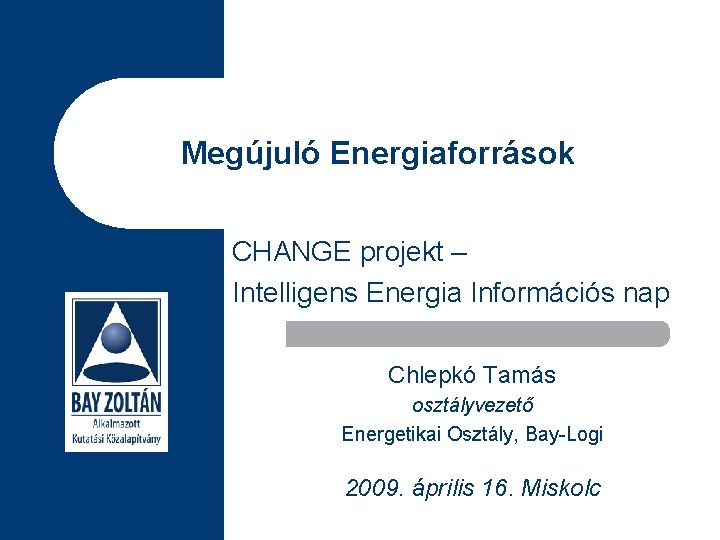 Megújuló Energiaforrások CHANGE projekt – Intelligens Energia Információs nap Chlepkó Tamás osztályvezető Energetikai Osztály,