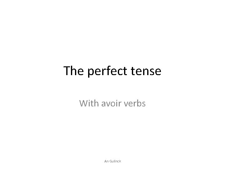 The perfect tense With avoir verbs An Gulinck 