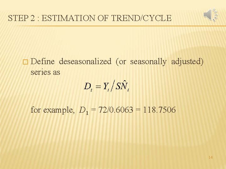 STEP 2 : ESTIMATION OF TREND/CYCLE � Define deseasonalized (or seasonally adjusted) series as STEP 2 : ESTIMATION OF TREND/CYCLE � Define deseasonalized (or seasonally adjusted) series as