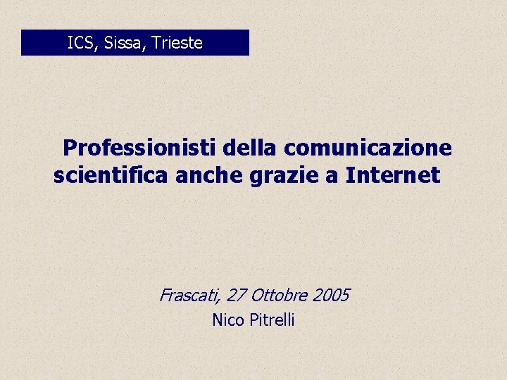 ICS, Sissa, Trieste Professionisti della comunicazione scientifica anche grazie a Internet Frascati, 27 Ottobre