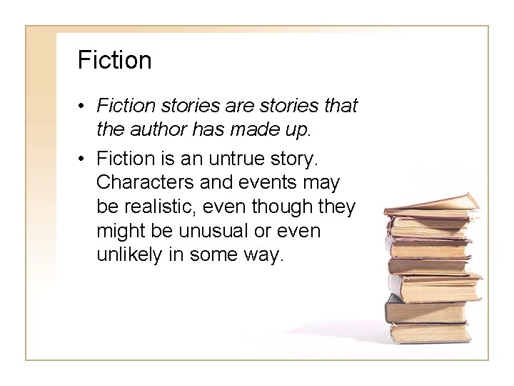 Fiction • Fiction stories are stories that the author has made up. • Fiction