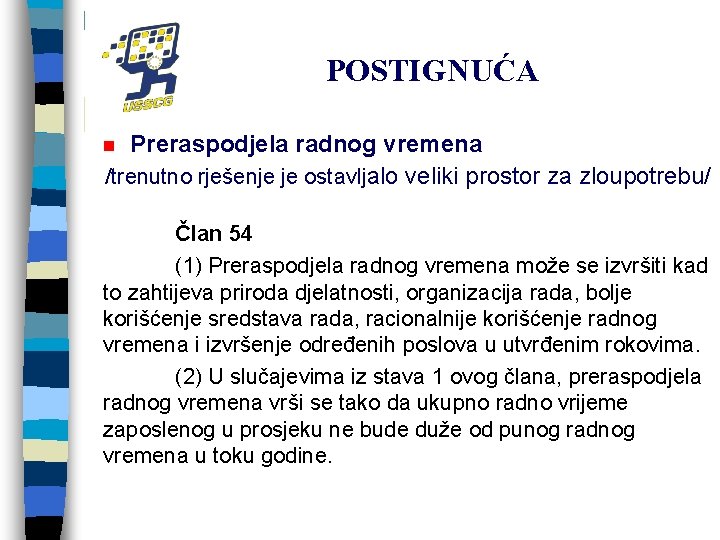 POSTIGNUĆA Preraspodjela radnog vremena /trenutno rješenje je ostavljalo veliki prostor za zloupotrebu/ n Član