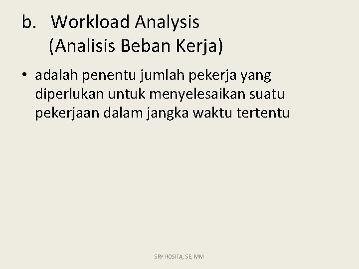 b. Workload Analysis (Analisis Beban Kerja) • adalah penentu jumlah pekerja yang diperlukan untuk