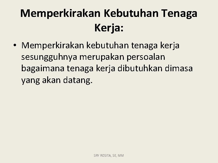 Memperkirakan Kebutuhan Tenaga Kerja: • Memperkirakan kebutuhan tenaga kerja sesungguhnya merupakan persoalan bagaimana tenaga