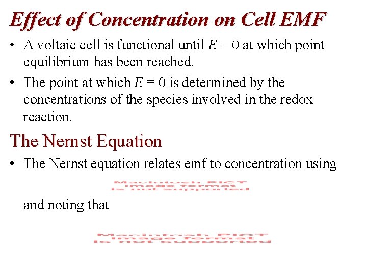 Effect of Concentration on Cell EMF • A voltaic cell is functional until E