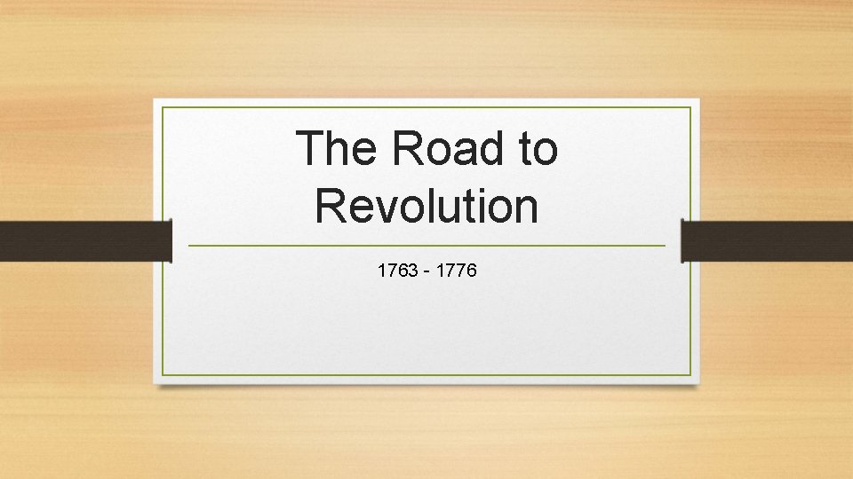 The Road to Revolution 1763 - 1776 