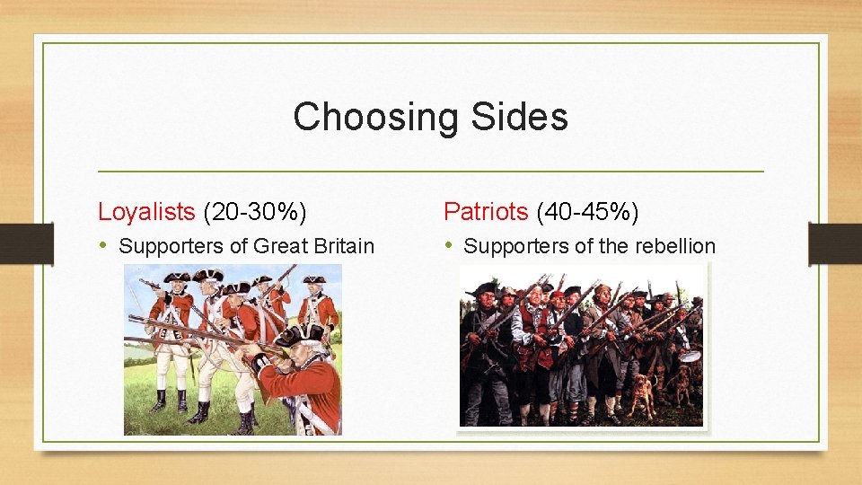 Choosing Sides Loyalists (20 -30%) • Supporters of Great Britain Patriots (40 -45%) •
