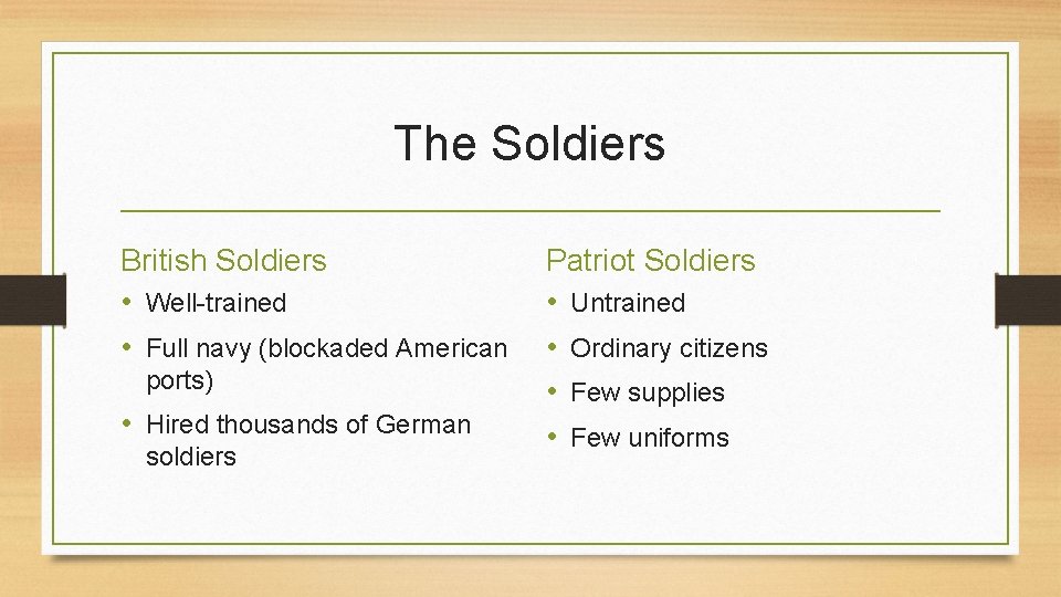 The Soldiers British Soldiers • Well-trained • Full navy (blockaded American ports) • Hired
