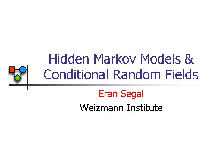 Hidden Markov Models & Conditional Random Fields Eran Segal Weizmann Institute 