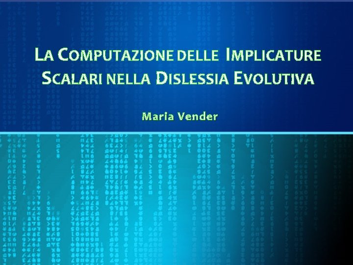 LA COMPUTAZIONE DELLE IMPLICATURE SCALARI NELLA DISLESSIA EVOLUTIVA Maria Vender 