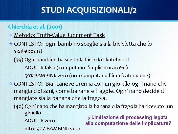 STUDI ACQUISIZIONALI/2 Chierchia et al. (2001) Metodo: Truth-Value Judgment Task CONTESTO: ogni bambino sceglie