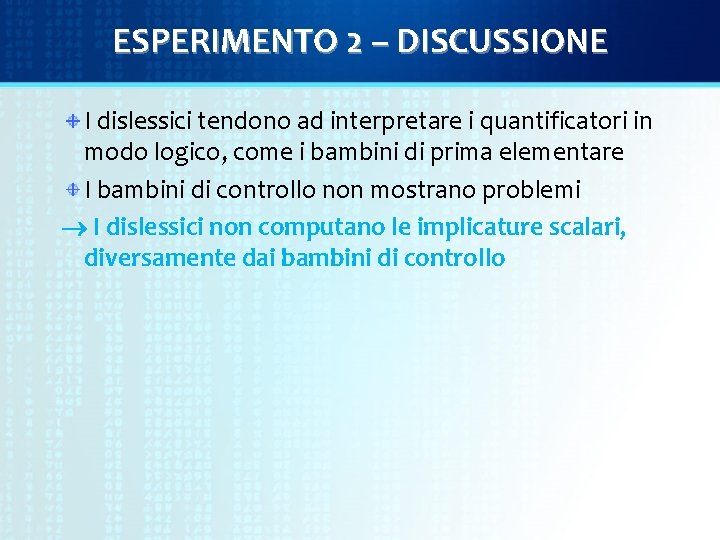 ESPERIMENTO 2 – DISCUSSIONE I dislessici tendono ad interpretare i quantificatori in modo logico,