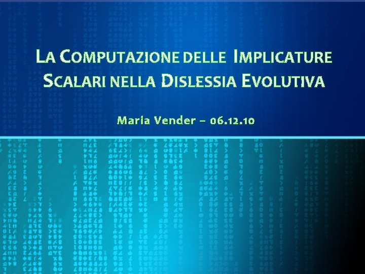 LA COMPUTAZIONE DELLE IMPLICATURE SCALARI NELLA DISLESSIA EVOLUTIVA Maria Vender – 06. 12. 10