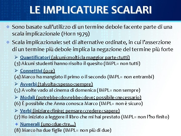 LE IMPLICATURE SCALARI Sono basate sull’utilizzo di un termine debole facente parte di una