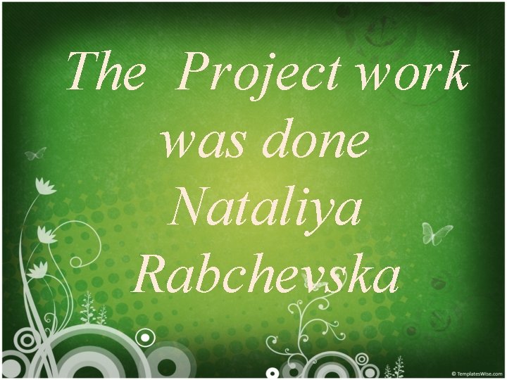 The Project work was done Nataliya Rabchevska 