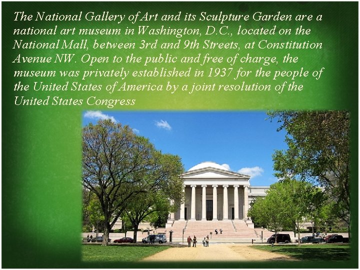 The National Gallery of Art and its Sculpture Garden are a national art museum