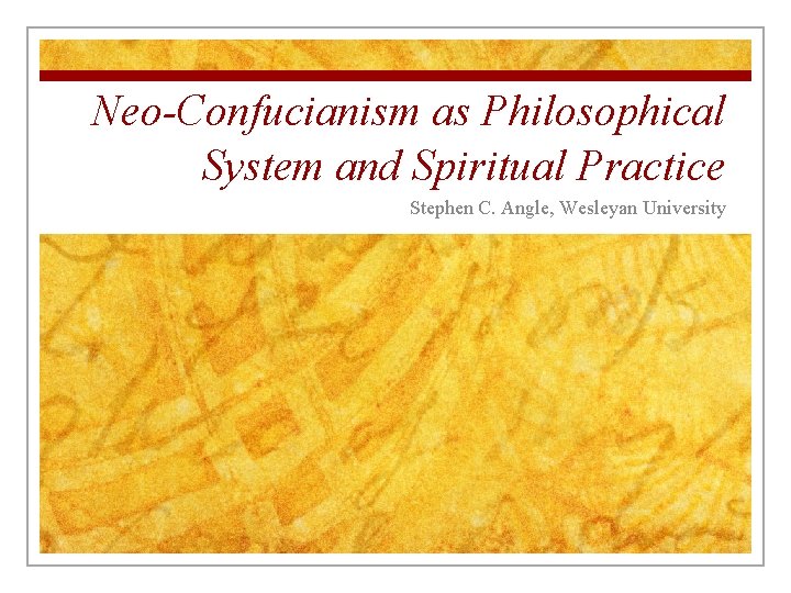 Neo-Confucianism as Philosophical System and Spiritual Practice Stephen C. Angle, Wesleyan University 
