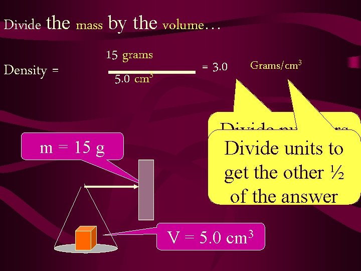 Divide the mass by the volume… Density = m = 15 grams 5. 0