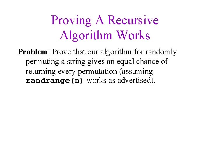 Proving A Recursive Algorithm Works Problem: Prove that our algorithm for randomly permuting a