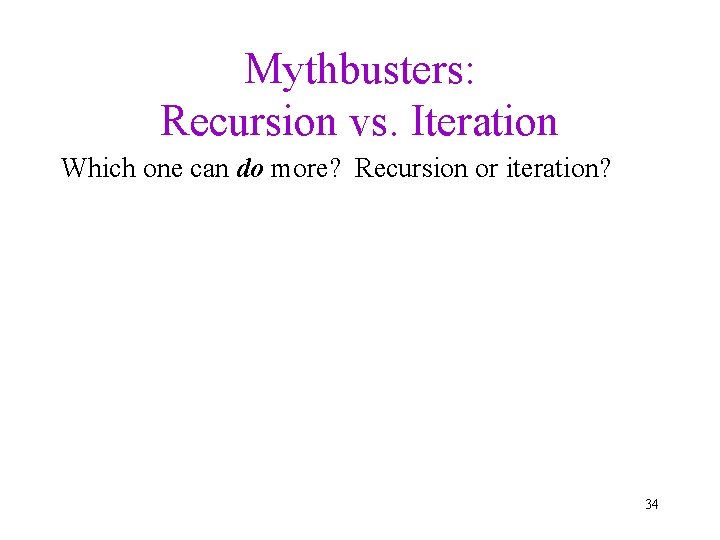 Mythbusters: Recursion vs. Iteration Which one can do more? Recursion or iteration? 34 