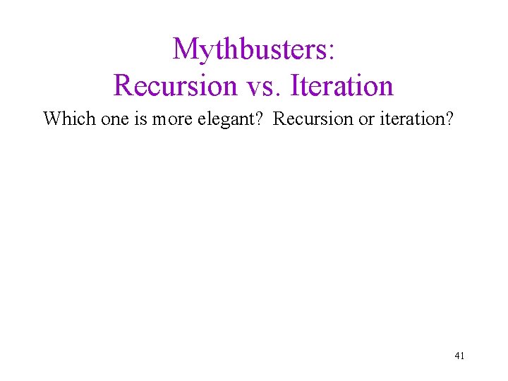 Mythbusters: Recursion vs. Iteration Which one is more elegant? Recursion or iteration? 41 