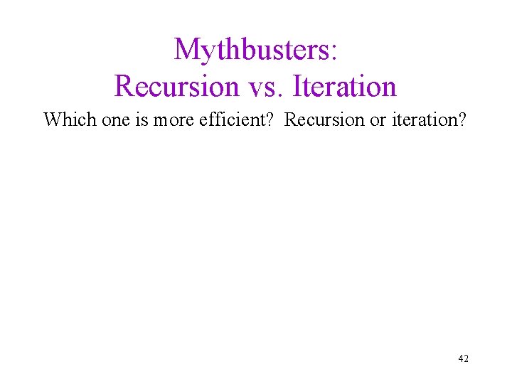 Mythbusters: Recursion vs. Iteration Which one is more efficient? Recursion or iteration? 42 