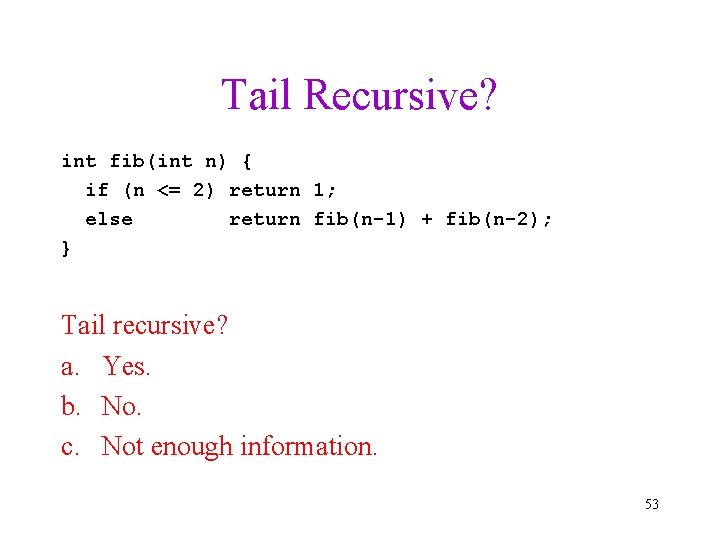 Tail Recursive? int fib(int n) { if (n <= 2) return 1; else return