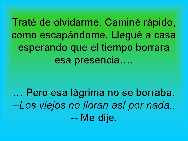 Traté de olvidarme. Caminé rápido, como escapándome. Llegué a casa esperando que el tiempo