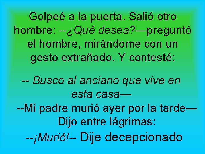 Golpeé a la puerta. Salió otro hombre: --¿Qué desea? —preguntó el hombre, mirándome con