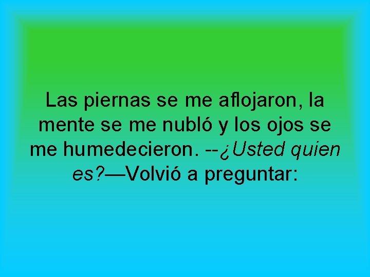 Las piernas se me aflojaron, la mente se me nubló y los ojos se