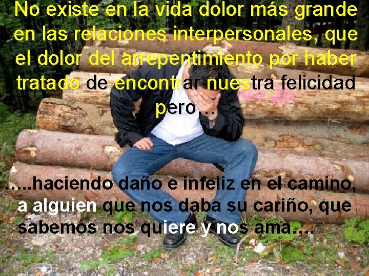 No existe en la vida dolor más grande en las relaciones interpersonales, que el