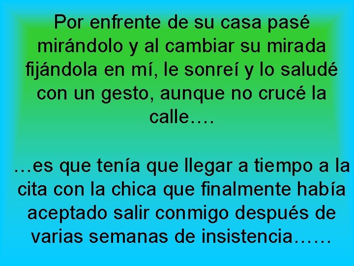 Por enfrente de su casa pasé mirándolo y al cambiar su mirada fijándola en