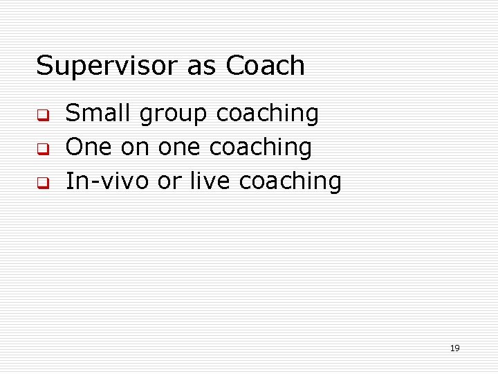 Supervisor as Coach q q q Small group coaching One on one coaching In-vivo