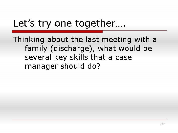 Let’s try one together…. Thinking about the last meeting with a family (discharge), what