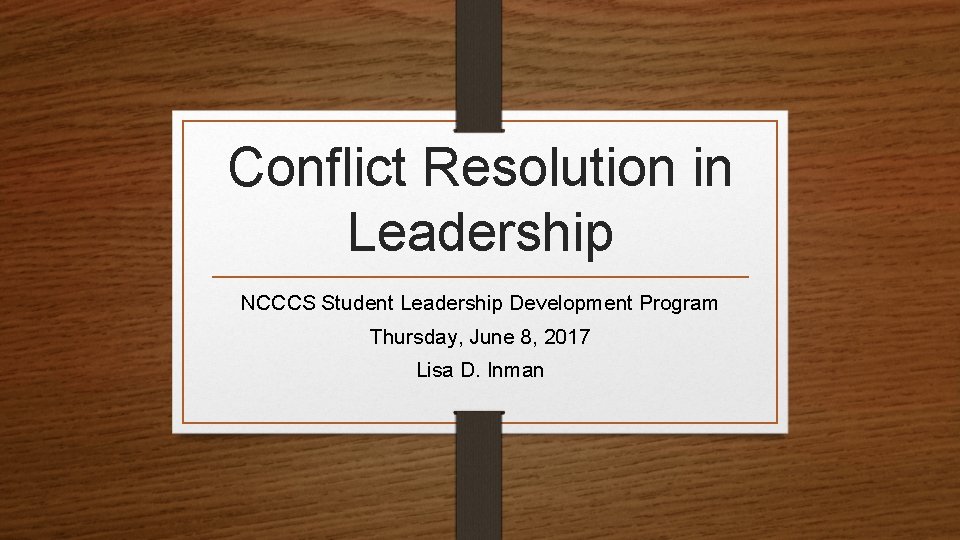 Conflict Resolution in Leadership NCCCS Student Leadership Development Program Thursday, June 8, 2017 Lisa