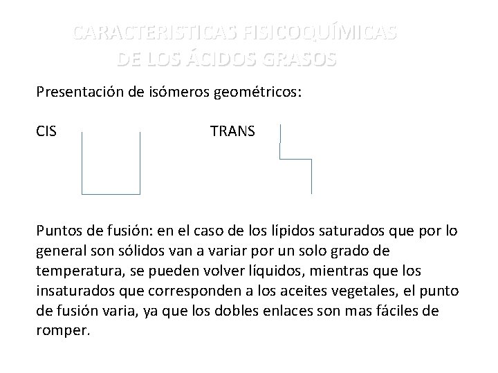 CARACTERISTICAS FISICOQUÍMICAS DE LOS ÁCIDOS GRASOS Presentación de isómeros geométricos: CIS TRANS Puntos de
