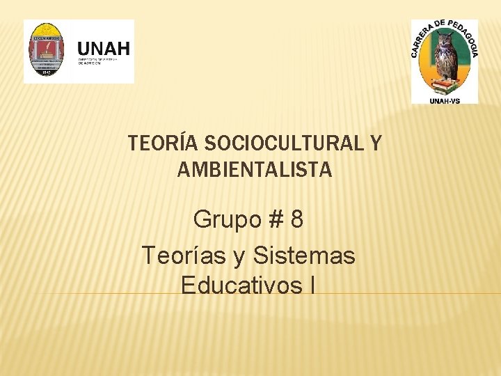 TEORÍA SOCIOCULTURAL Y AMBIENTALISTA Grupo # 8 Teorías y Sistemas Educativos I 