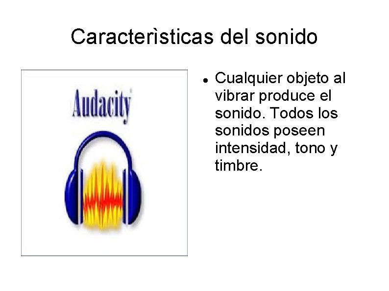 Caracterìsticas del sonido Cualquier objeto al vibrar produce el sonido. Todos los sonidos poseen
