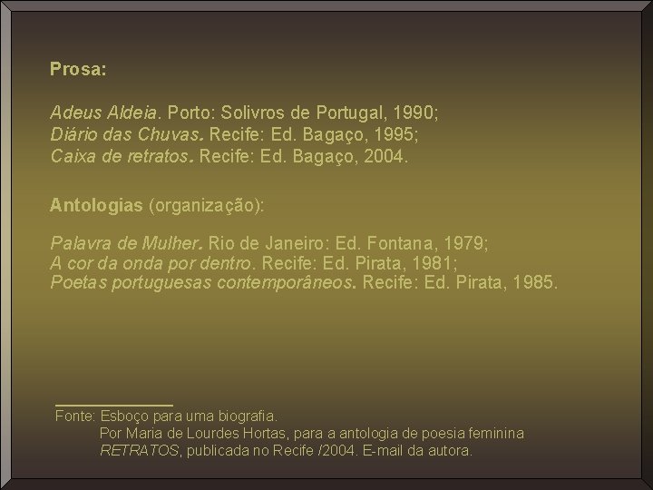 Prosa: Adeus Aldeia. Porto: Solivros de Portugal, 1990; Diário das Chuvas. Recife: Ed. Bagaço,